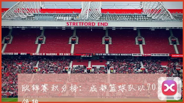 欧锦赛积分榜：成都篮球队以70分领跑