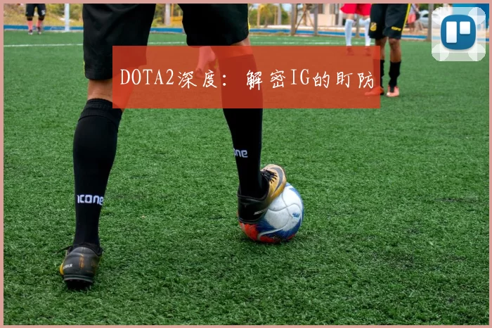 DOTA2深度：解密IG的盯防
