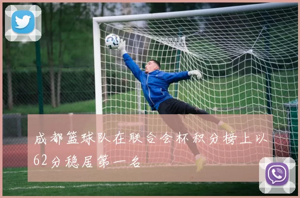 成都篮球队在联合会杯积分榜上以62分稳居第一名