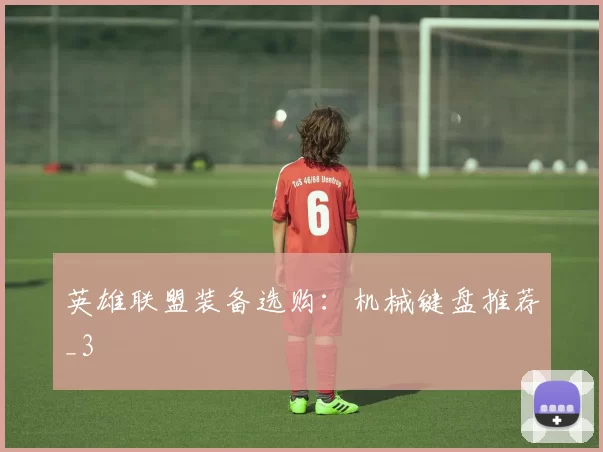 英雄联盟装备选购：机械键盘推荐_3