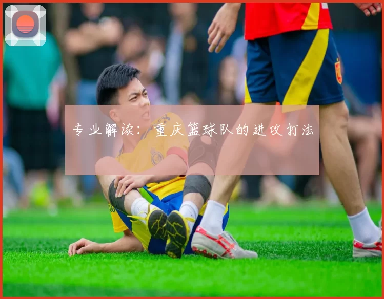 专业解读：重庆篮球队的进攻打法