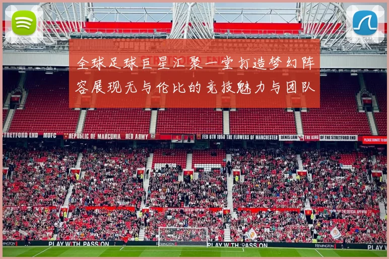 全球足球巨星汇聚一堂打造梦幻阵容展现无与伦比的竞技魅力与团队精神