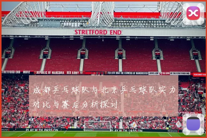 成都乒乓球队与北京乒乓球队实力对比与赛后分析探讨