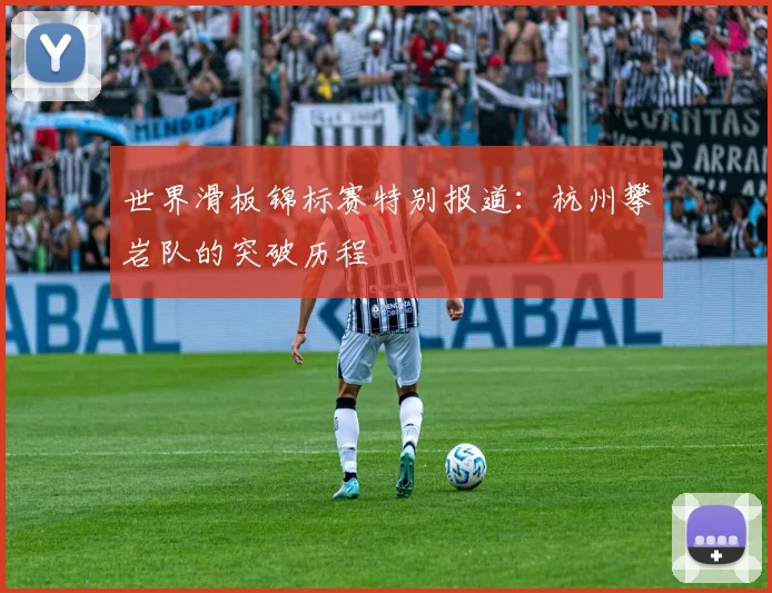 世界滑板锦标赛特别报道：杭州攀岩队的突破历程