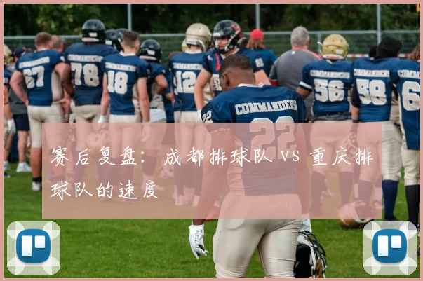 赛后复盘：成都排球队 vs 重庆排球队的速度